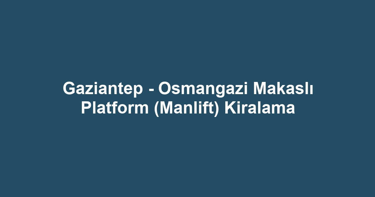 Gaziantep - Osmangazi Makaslı Platform (Manlift) Kiralama