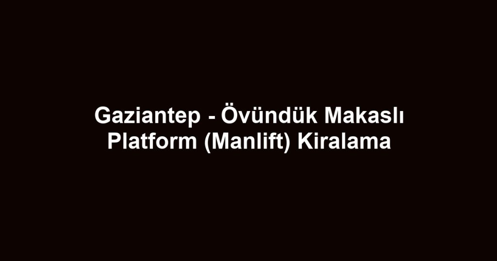 Gaziantep - Övündük Makaslı Platform (Manlift) Kiralama