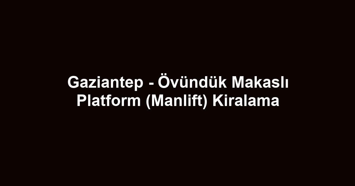 Gaziantep - Övündük Makaslı Platform (Manlift) Kiralama