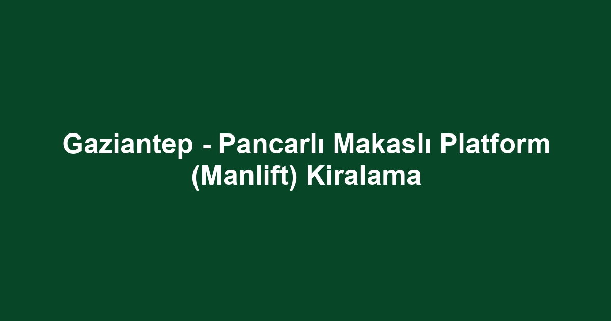Gaziantep - Pancarlı Makaslı Platform (Manlift) Kiralama