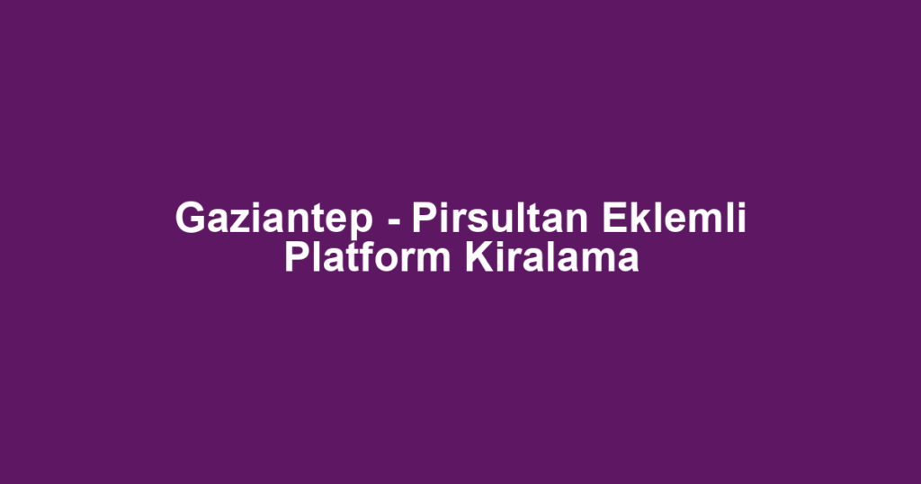 Gaziantep - Pirsultan Eklemli Platform Kiralama