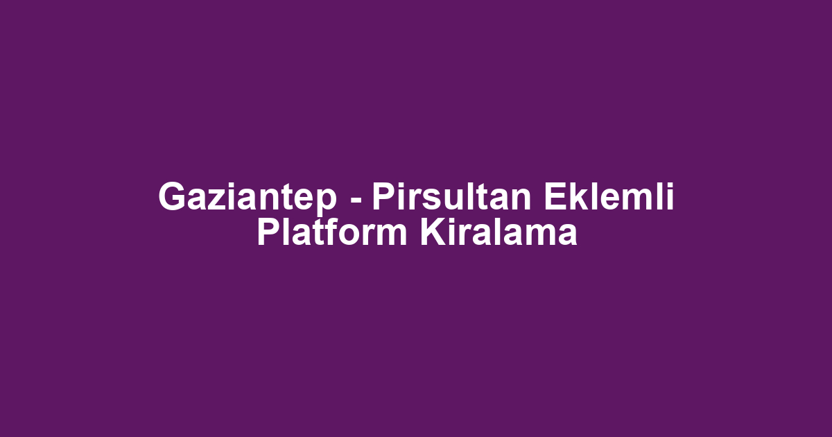 Gaziantep - Pirsultan Eklemli Platform Kiralama