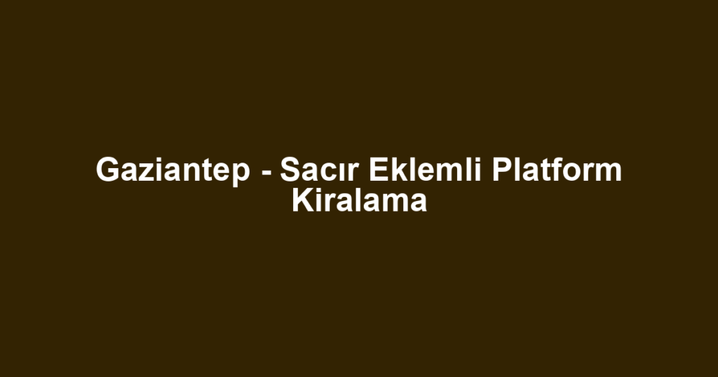 Gaziantep - Sacır Eklemli Platform Kiralama