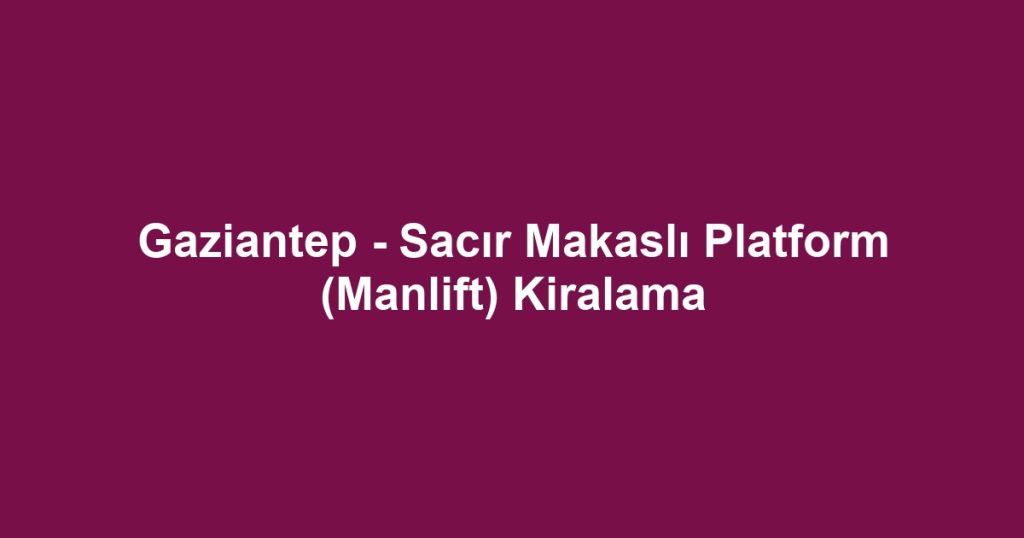 Gaziantep - Sacır Makaslı Platform (Manlift) Kiralama