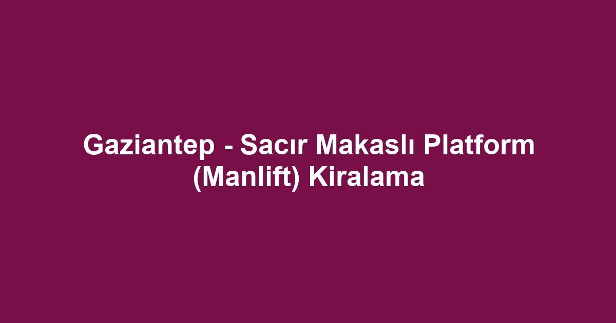 Gaziantep - Sacır Makaslı Platform (Manlift) Kiralama