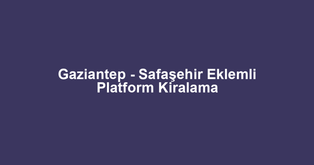 Gaziantep - Safaşehir Eklemli Platform Kiralama