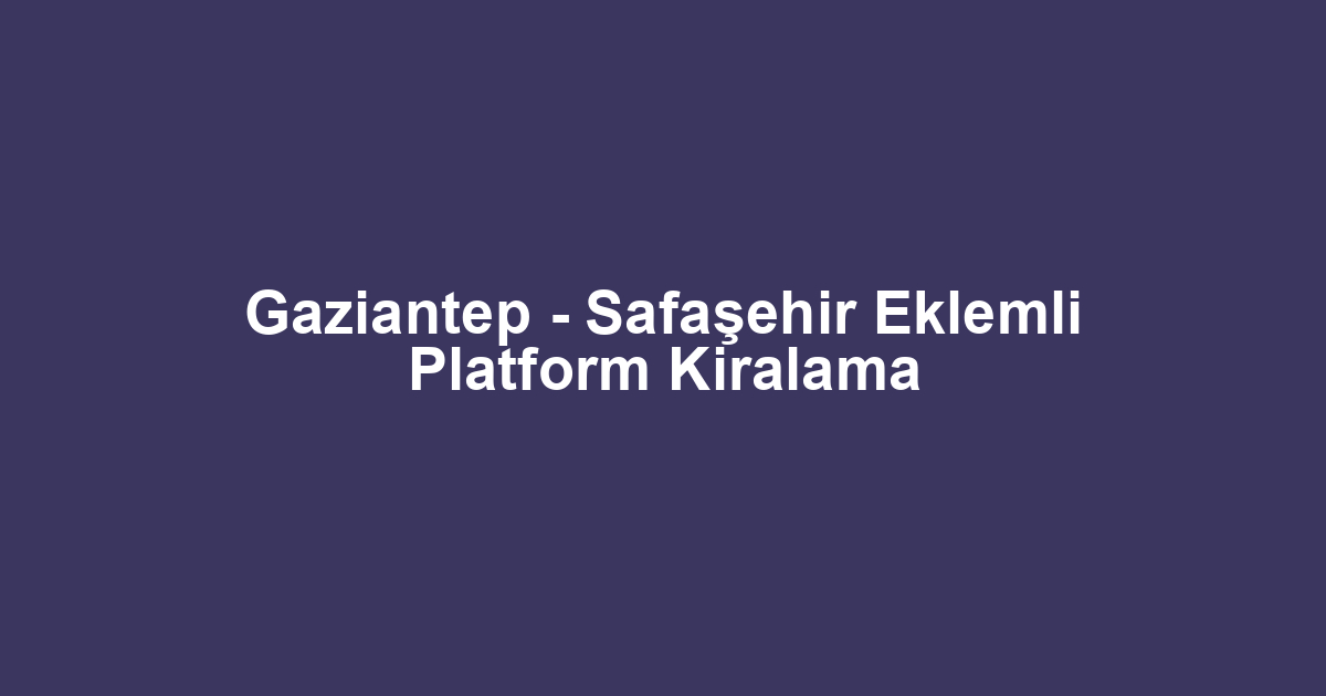 Gaziantep - Safaşehir Eklemli Platform Kiralama