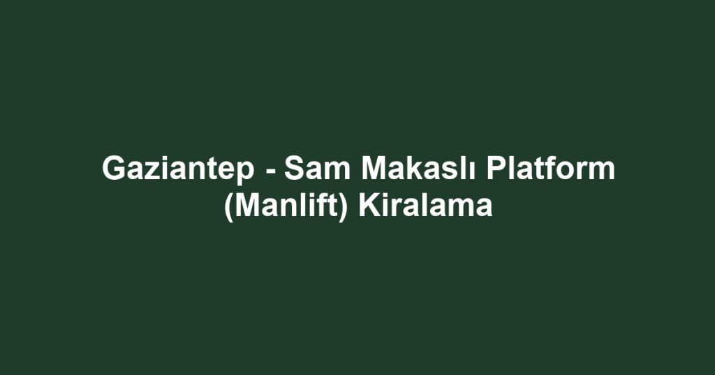 Gaziantep - Sam Makaslı Platform (Manlift) Kiralama