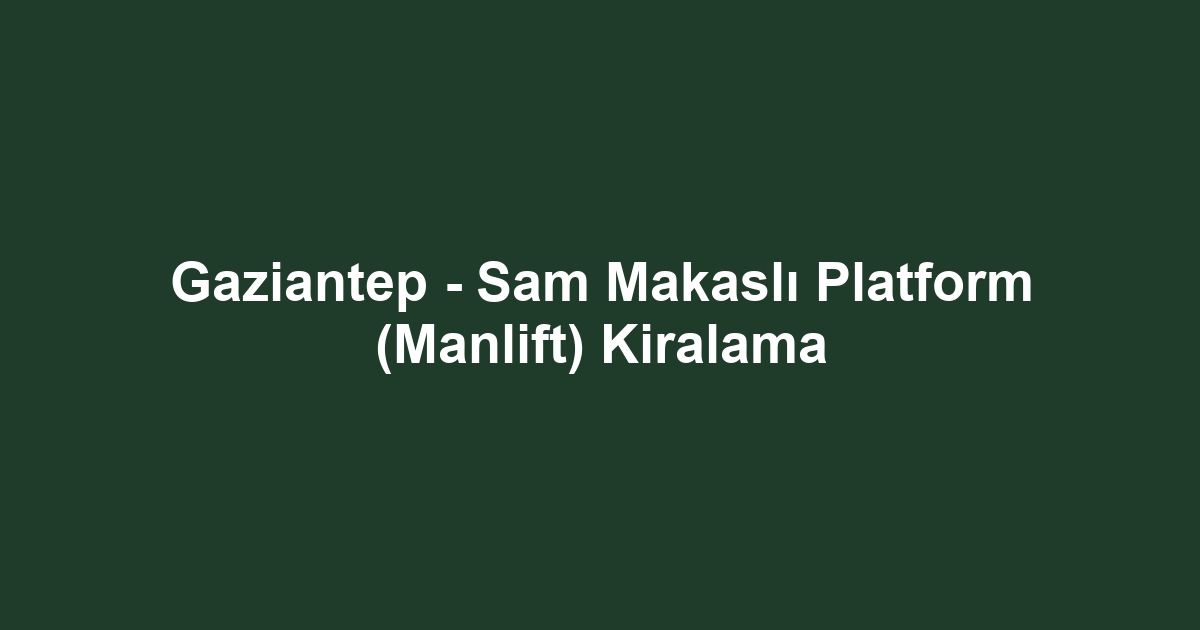 Gaziantep - Sam Makaslı Platform (Manlift) Kiralama