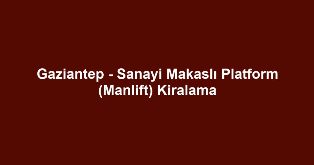 Gaziantep - Sanayi Makaslı Platform (Manlift) Kiralama