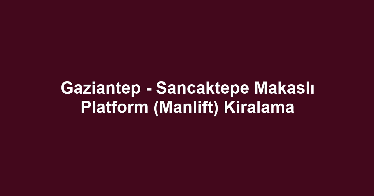 Gaziantep - Sancaktepe Makaslı Platform (Manlift) Kiralama