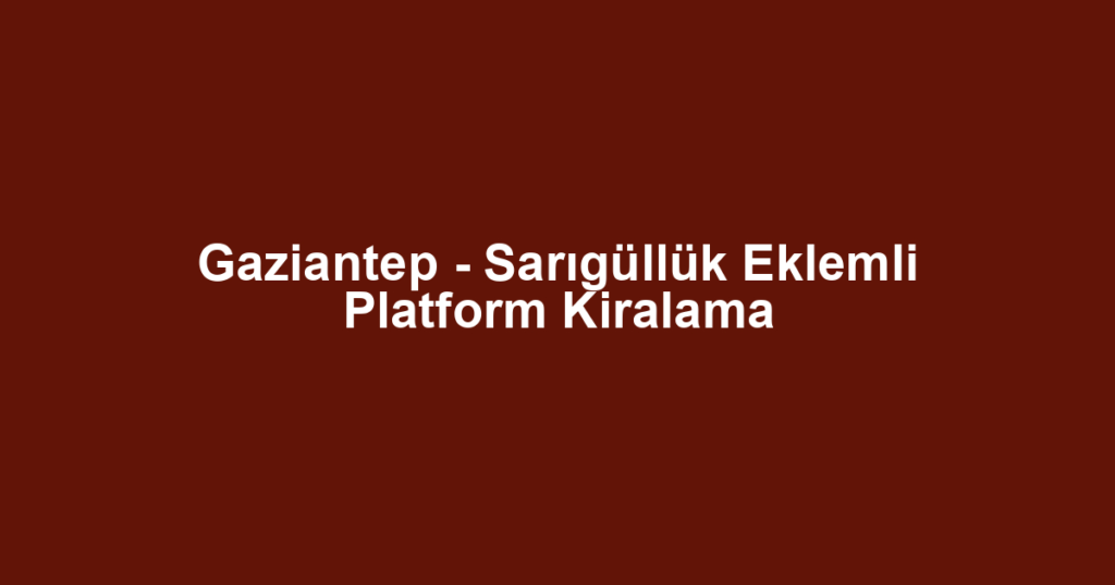 Gaziantep - Sarıgüllük Eklemli Platform Kiralama