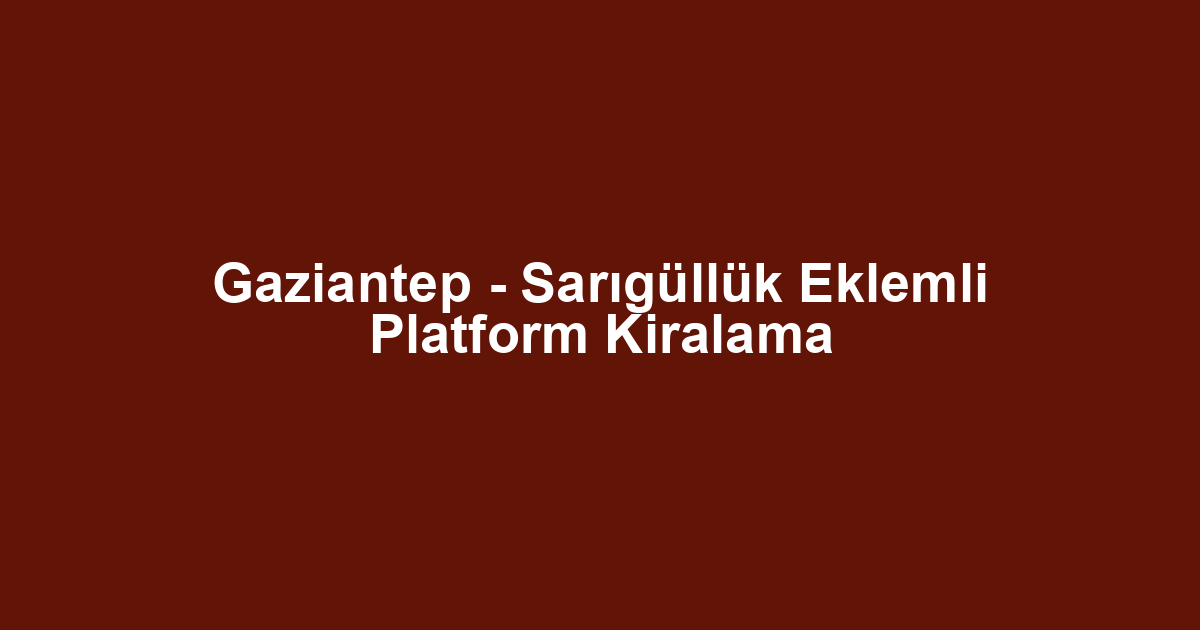 Gaziantep - Sarıgüllük Eklemli Platform Kiralama