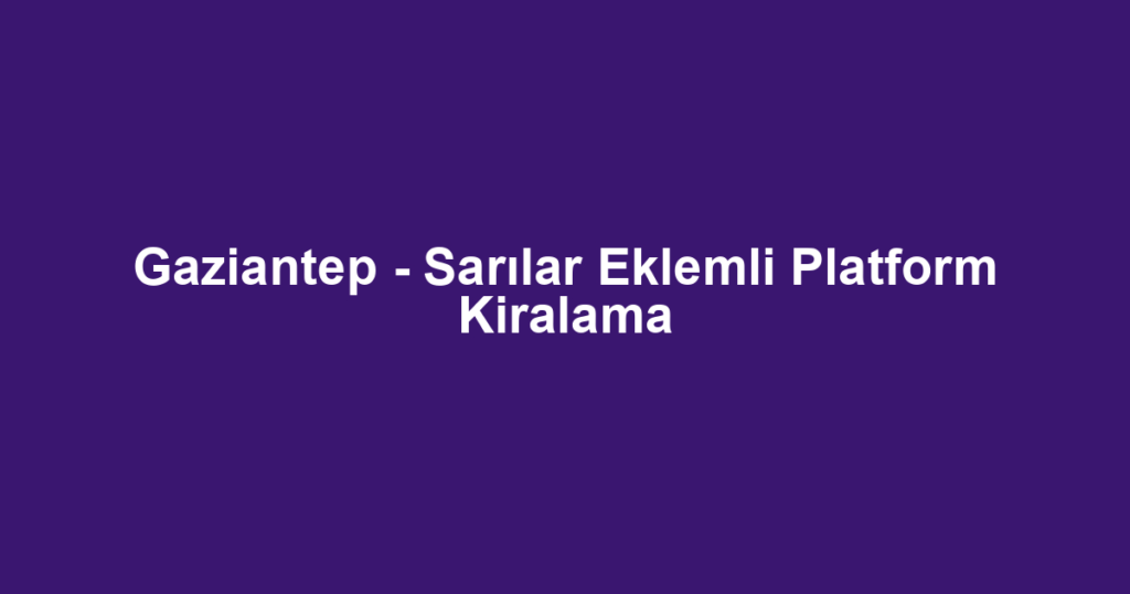 Gaziantep - Sarılar Eklemli Platform Kiralama
