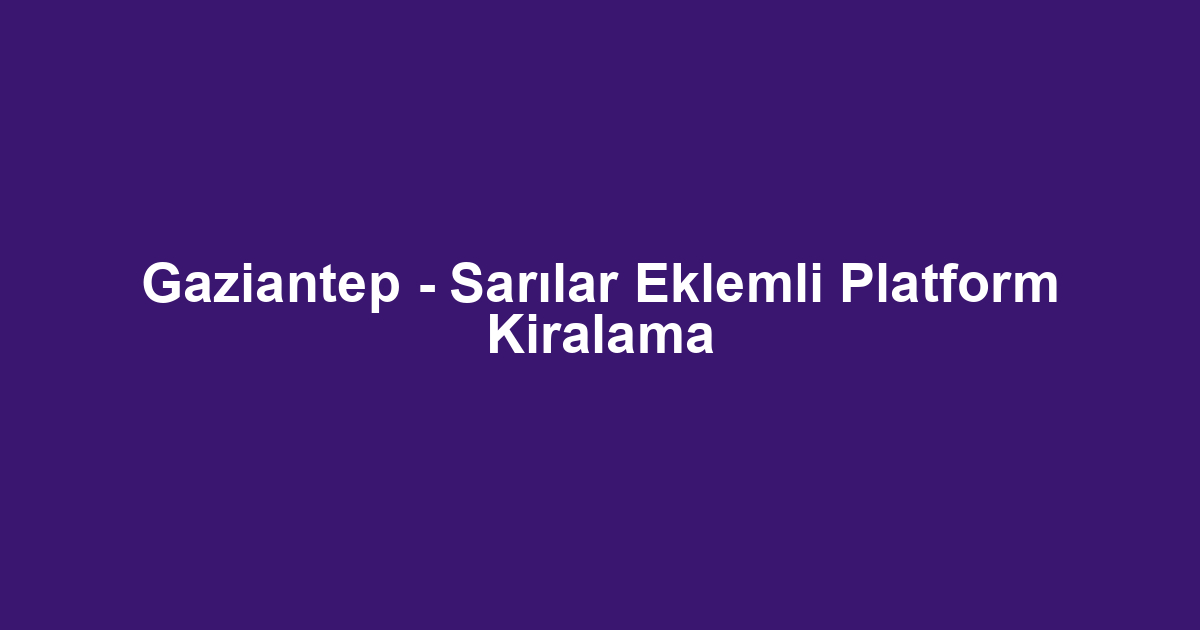 Gaziantep - Sarılar Eklemli Platform Kiralama