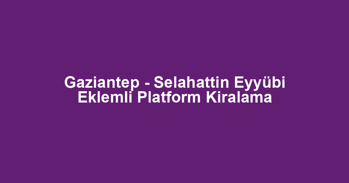 Gaziantep - Selahattin Eyyübi Eklemli Platform Kiralama