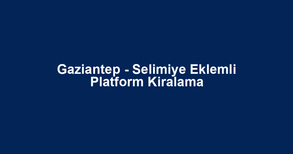 Gaziantep - Selimiye Eklemli Platform Kiralama