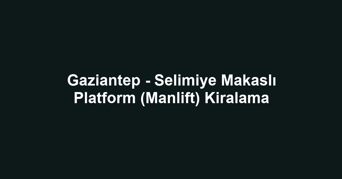 Gaziantep - Selimiye Makaslı Platform (Manlift) Kiralama