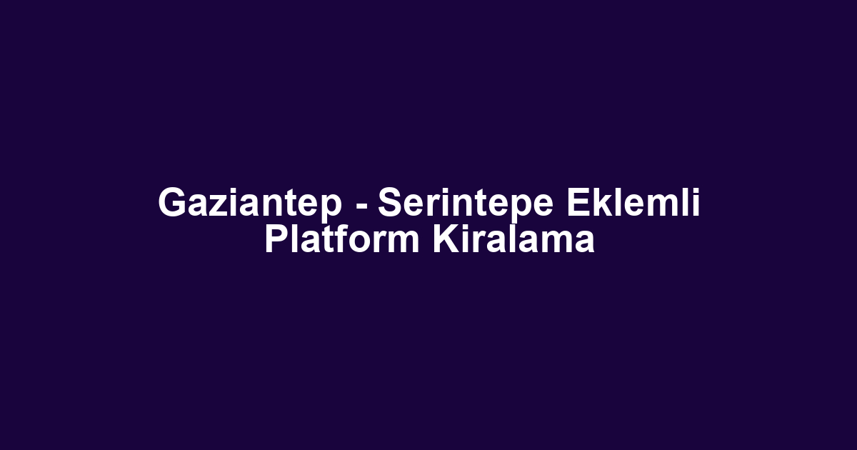 Gaziantep - Serintepe Eklemli Platform Kiralama