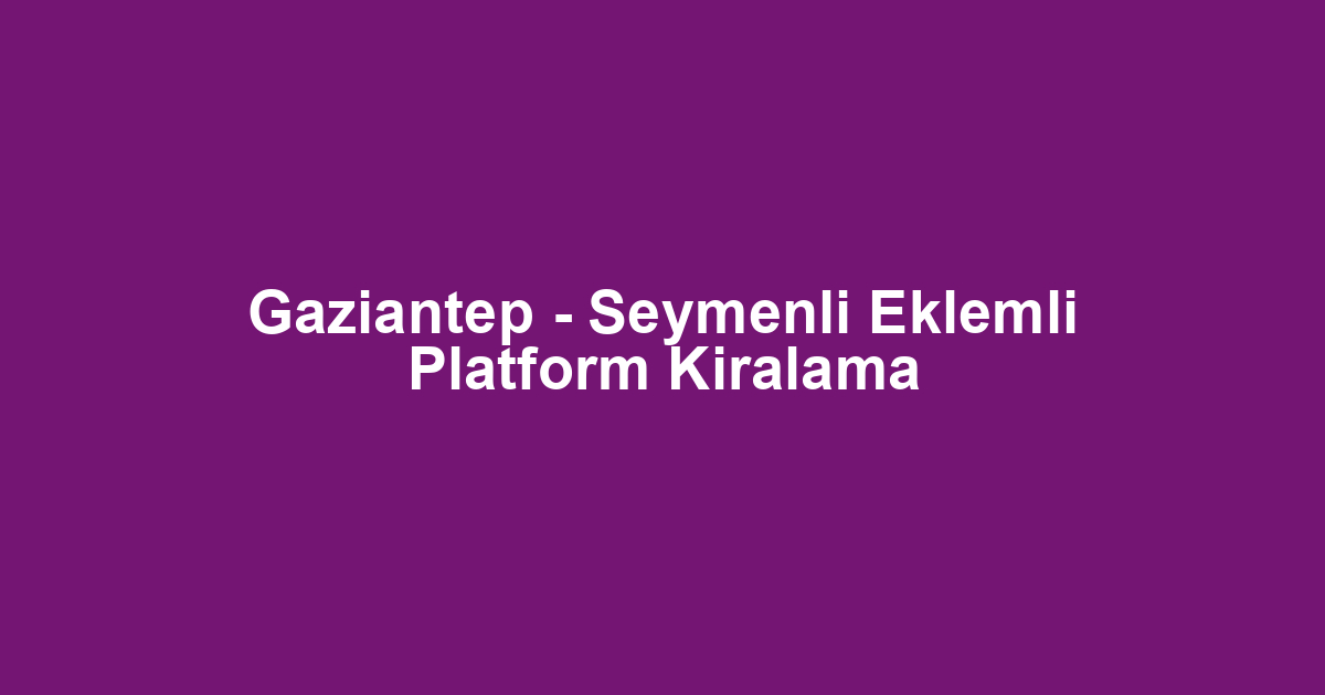 Gaziantep - Seymenli Eklemli Platform Kiralama