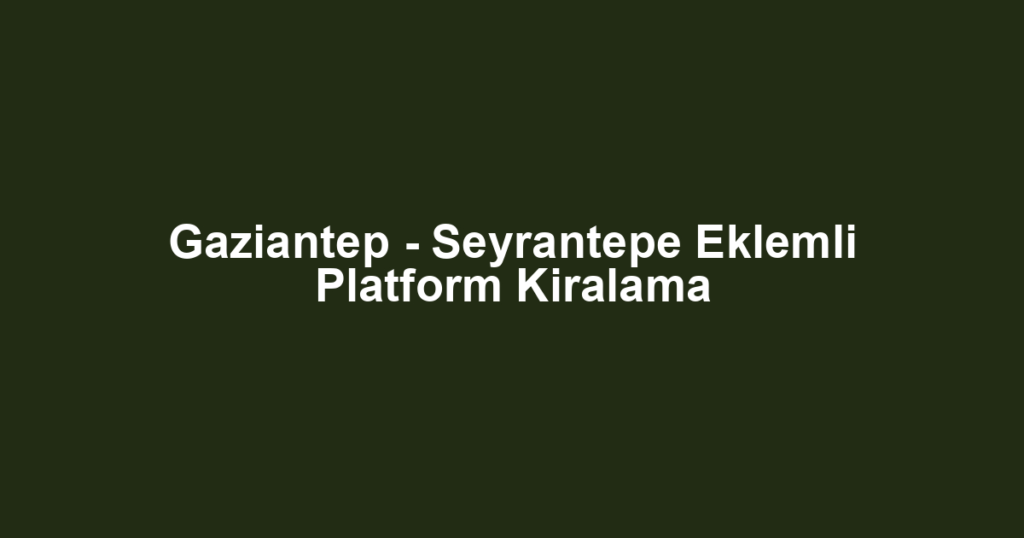 Gaziantep - Seyrantepe Eklemli Platform Kiralama