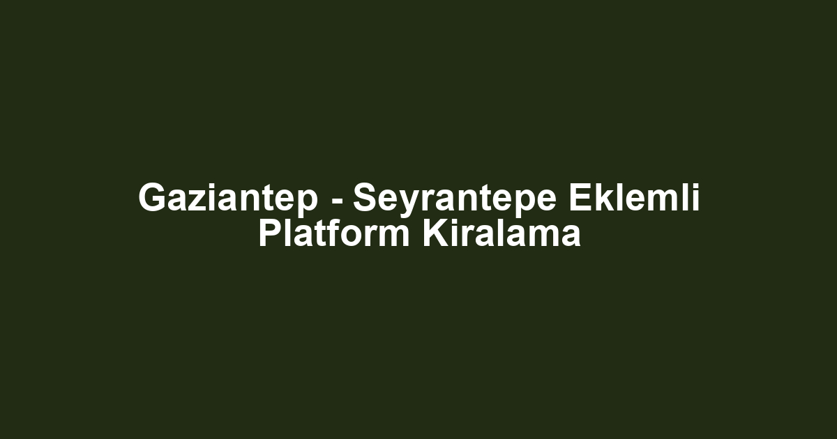 Gaziantep - Seyrantepe Eklemli Platform Kiralama