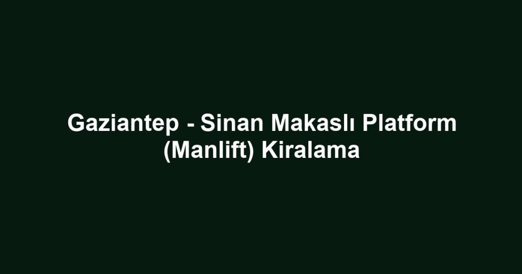 Gaziantep - Sinan Makaslı Platform (Manlift) Kiralama