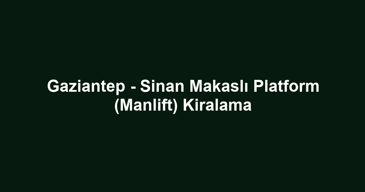 Gaziantep - Sinan Makaslı Platform (Manlift) Kiralama