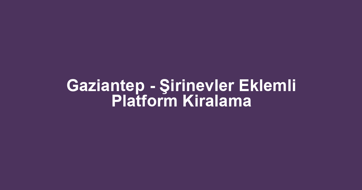 Gaziantep - Şirinevler Eklemli Platform Kiralama