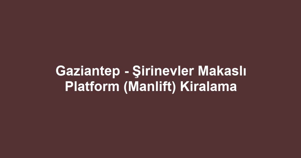 Gaziantep - Şirinevler Makaslı Platform (Manlift) Kiralama