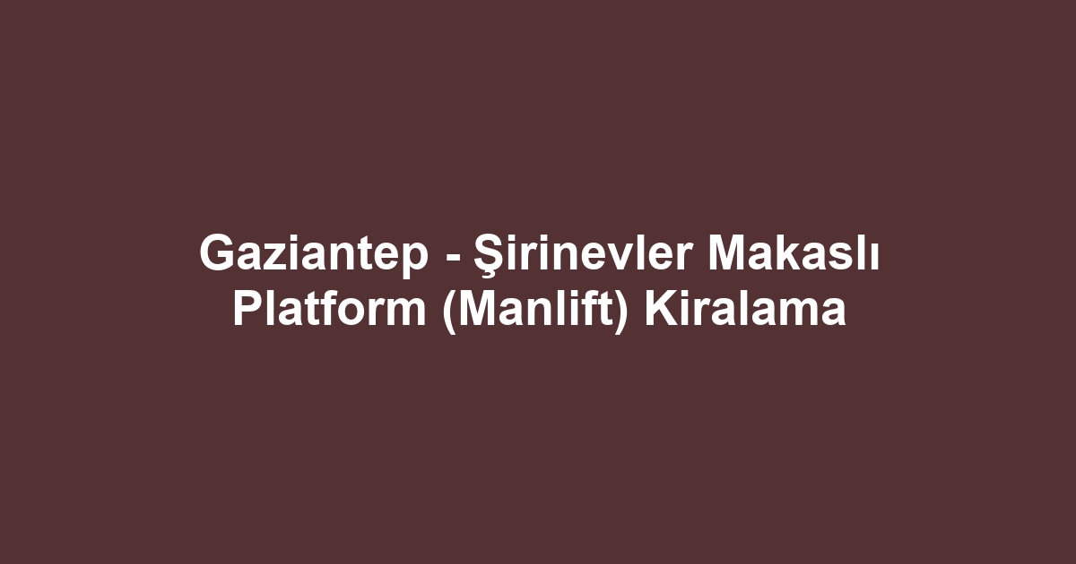 Gaziantep - Şirinevler Makaslı Platform (Manlift) Kiralama