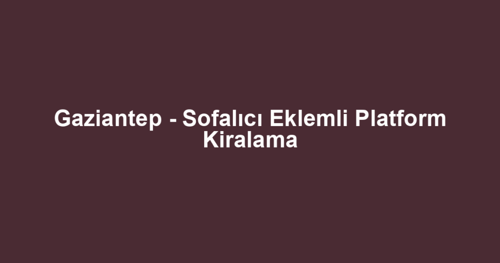 Gaziantep - Sofalıcı Eklemli Platform Kiralama