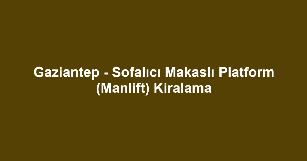 Gaziantep - Sofalıcı Makaslı Platform (Manlift) Kiralama