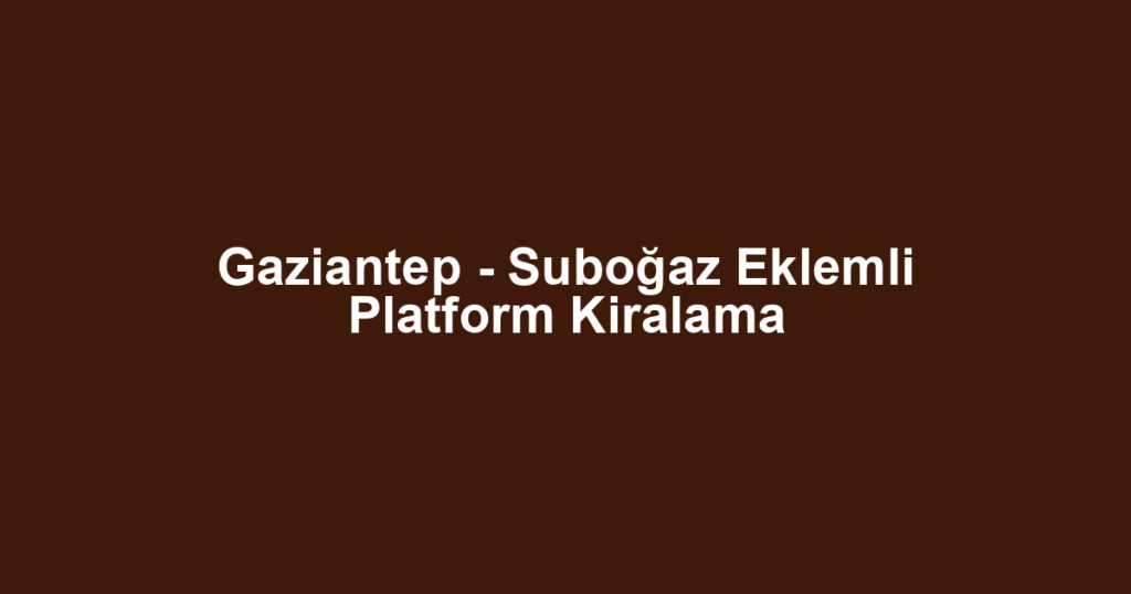 Gaziantep - Suboğaz Eklemli Platform Kiralama