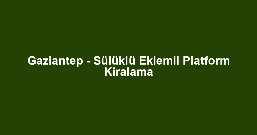 Gaziantep - Sülüklü Eklemli Platform Kiralama