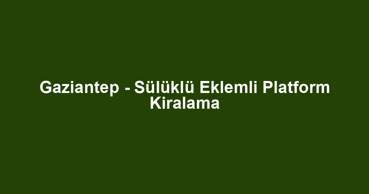 Gaziantep - Sülüklü Eklemli Platform Kiralama