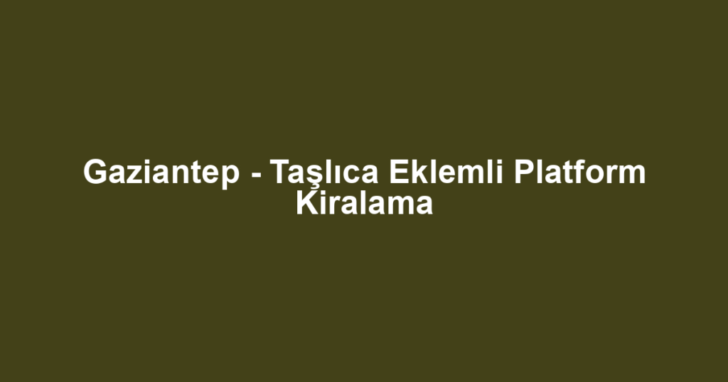 Gaziantep - Taşlıca Eklemli Platform Kiralama