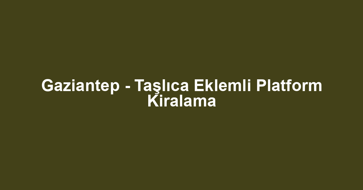 Gaziantep - Taşlıca Eklemli Platform Kiralama