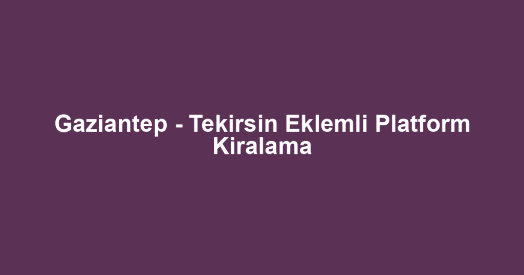 Gaziantep - Tekirsin Eklemli Platform Kiralama
