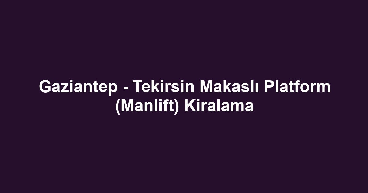 Gaziantep - Tekirsin Makaslı Platform (Manlift) Kiralama