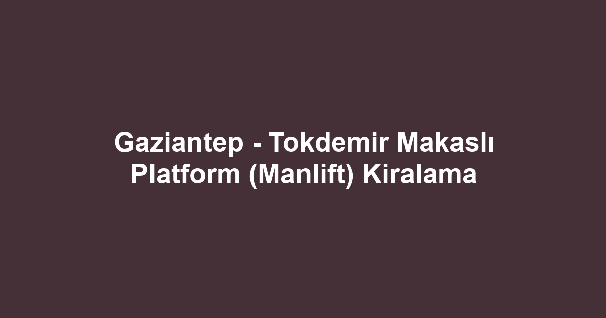 Gaziantep - Tokdemir Makaslı Platform (Manlift) Kiralama