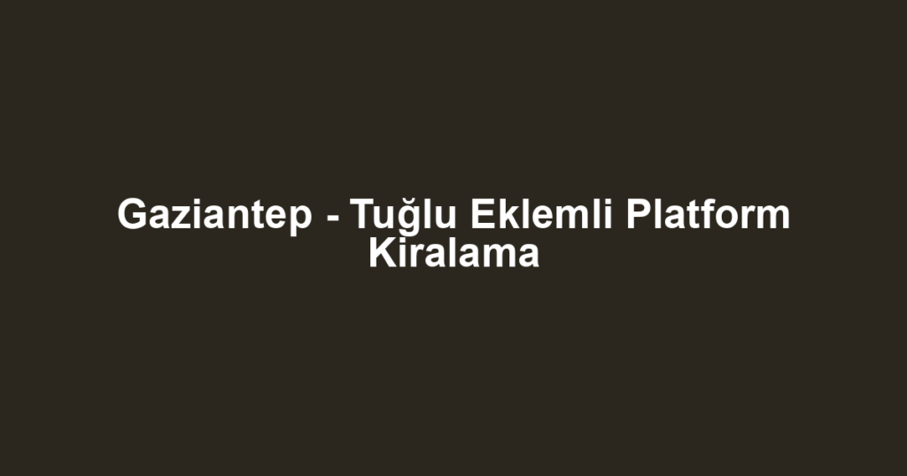 Gaziantep - Tuğlu Eklemli Platform Kiralama
