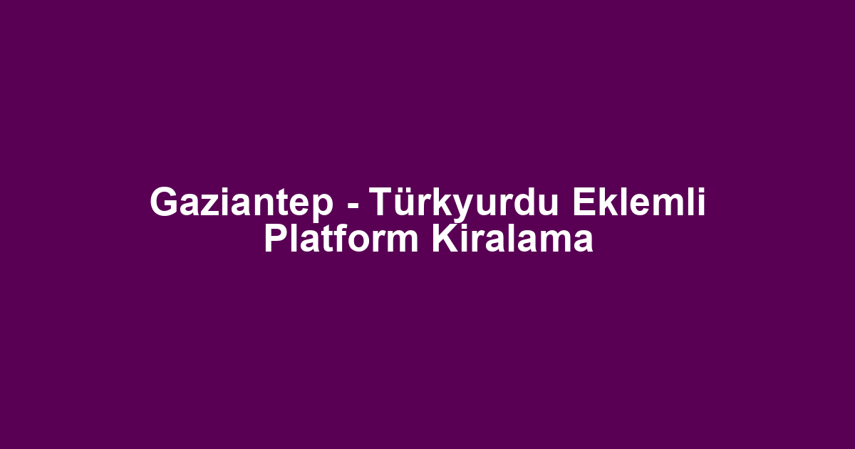 Gaziantep - Türkyurdu Eklemli Platform Kiralama