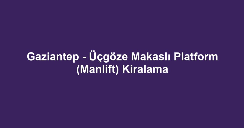 Gaziantep - Üçgöze Makaslı Platform (Manlift) Kiralama