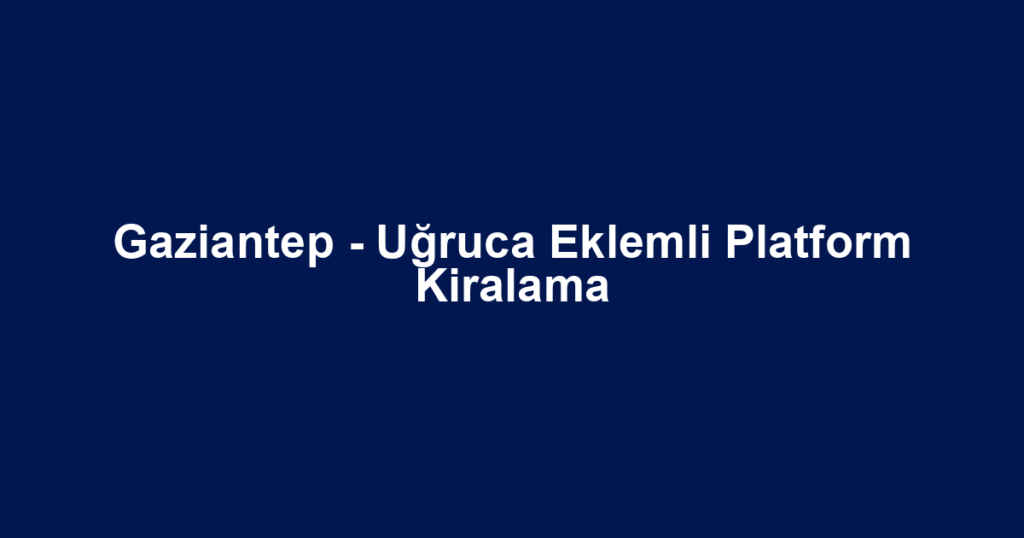 Gaziantep - Uğruca Eklemli Platform Kiralama