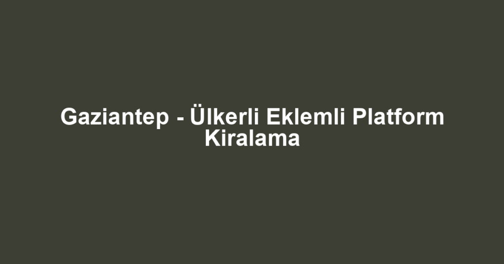 Gaziantep - Ülkerli Eklemli Platform Kiralama