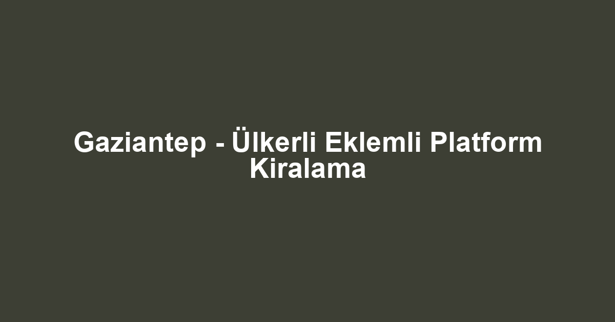 Gaziantep - Ülkerli Eklemli Platform Kiralama