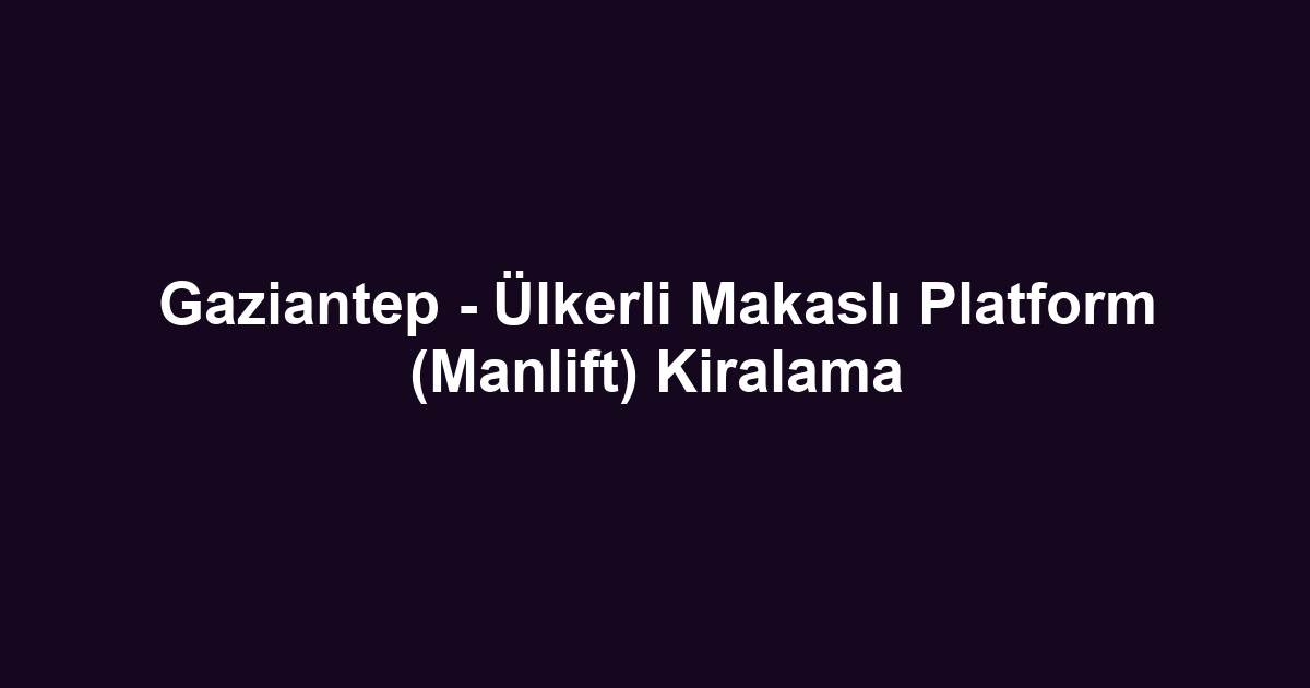 Gaziantep - Ülkerli Makaslı Platform (Manlift) Kiralama