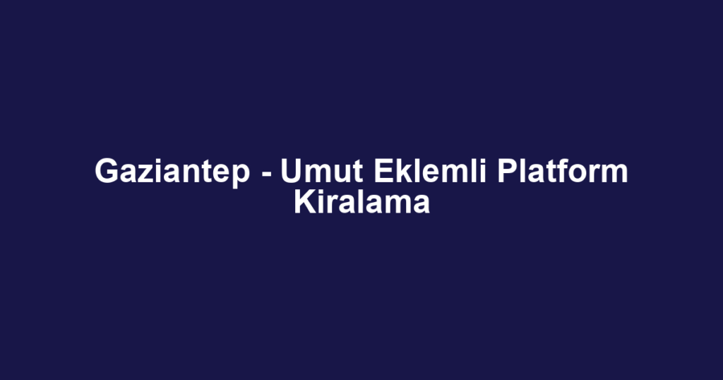 Gaziantep - Umut Eklemli Platform Kiralama