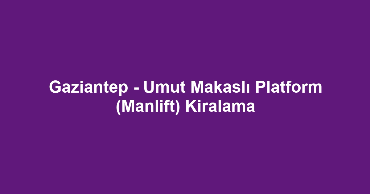 Gaziantep - Umut Makaslı Platform (Manlift) Kiralama